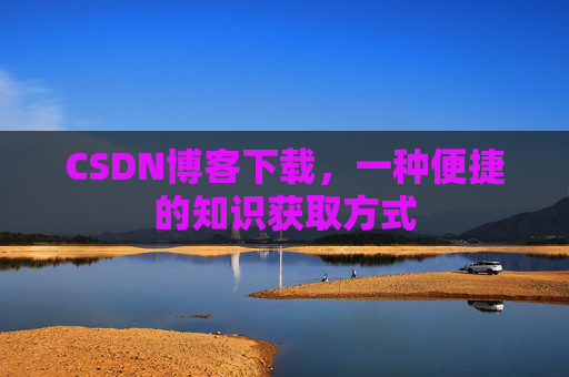 CSDN博客下载，一种便捷的知识获取方式